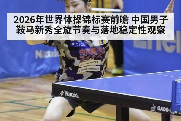 2026年世界体操锦标赛前瞻 中国男子鞍马新秀全旋节奏与落地稳定性观察