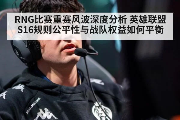 RNG比赛重赛风波深度分析 英雄联盟S16规则公平性与战队权益如何平衡