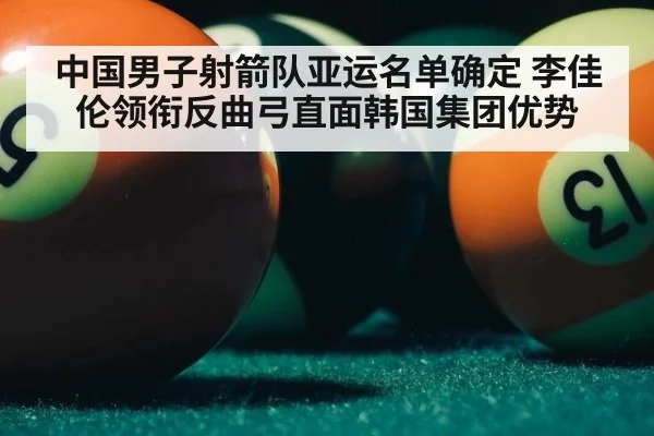 中国男子射箭队亚运名单确定 李佳伦领衔反曲弓直面韩国集团优势